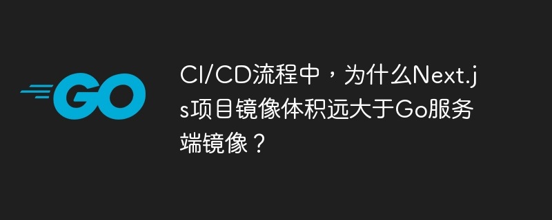 CI/CD流程中,为什么Next.js项目镜像体积远大于Go服务端镜像?