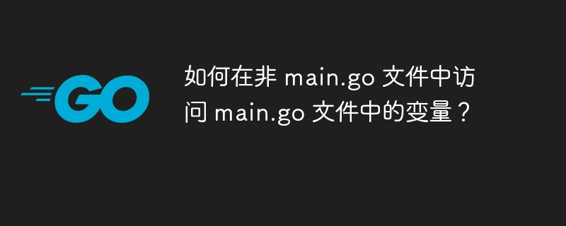 如何在非 main.go 文件中访问 main.go 文件中的变量？