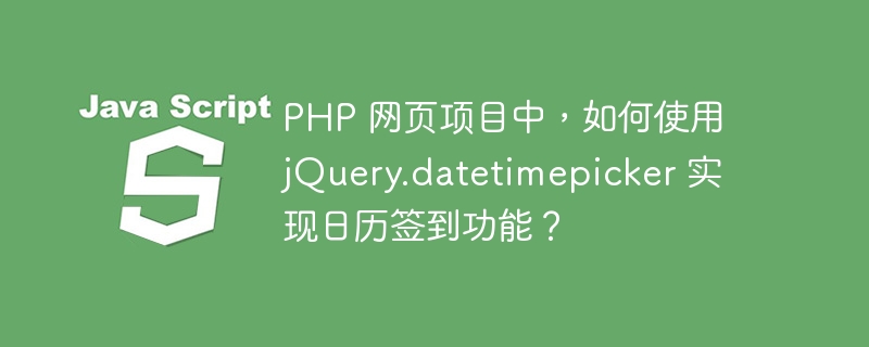 PHP 网页项目中,如何使用 jQuery.datetimepicker 实现日历签到功能?