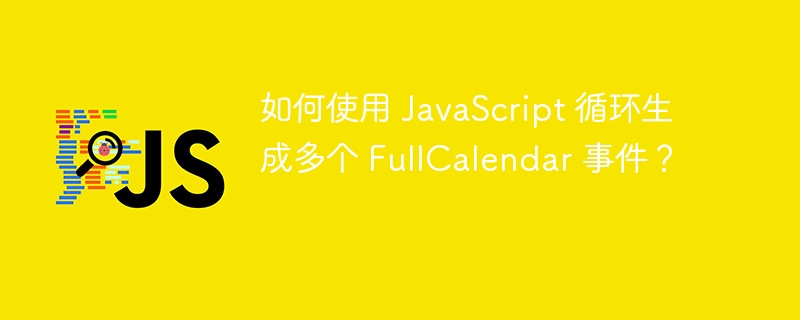 如何使用 JavaScript 循环生成多个 FullCalendar 事件？