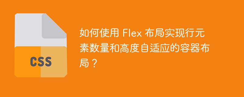 如何使用 Flex 布局实现行元素数量和高度自适应的容器布局?