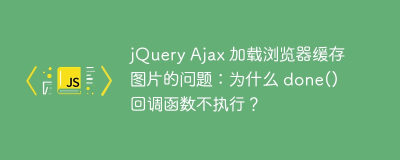 jQuery Ajax 加载浏览器缓存图片的问题：为什么 done() 回调函数不执行？