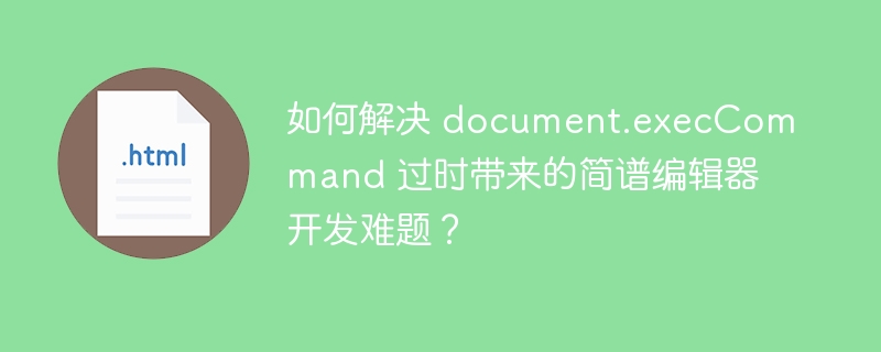 如何解决 document.execCommand 过时带来的简谱编辑器开发难题？ 
