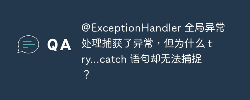 @ExceptionHandler 全局异常处理捕获了异常，但为什么 try...catch 语句却无法捕捉？