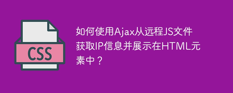 如何使用Ajax从远程JS文件获取IP信息并展示在HTML元素中?