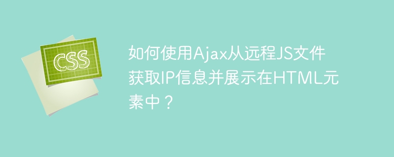 如何使用Ajax从远程JS文件获取IP信息并展示在HTML元素中？