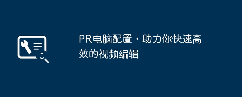PR电脑配置,助力你快速高效的视频编辑