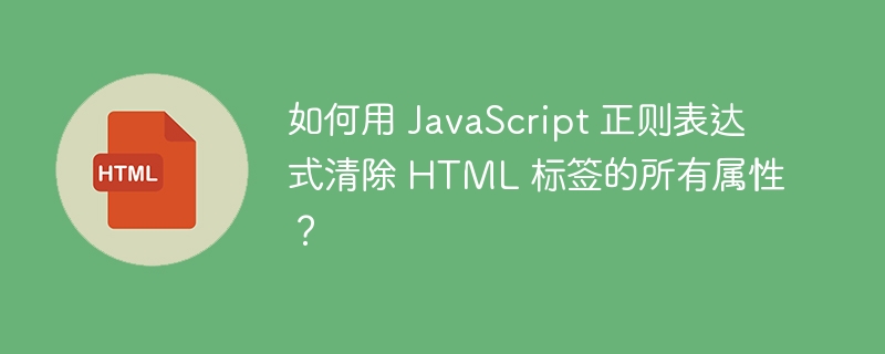 如何用 JavaScript 正则表达式清除 HTML 标签的所有属性？ 
