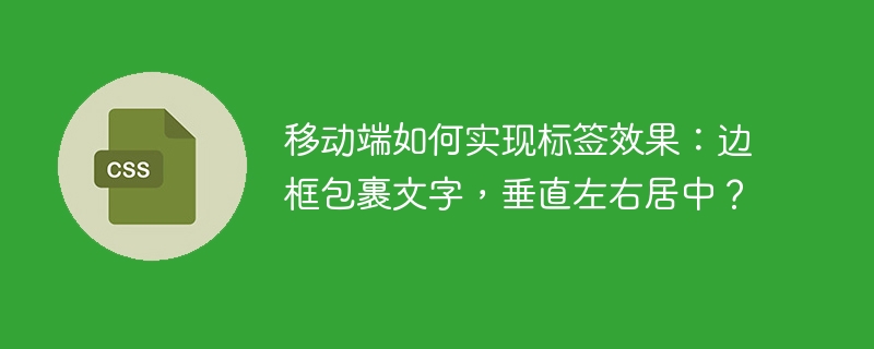 移动端如何实现标签效果:边框包裹文字,垂直左右居中?