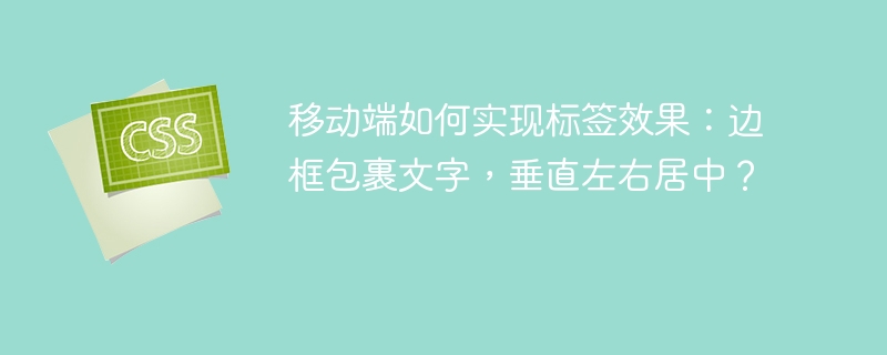 移动端如何实现标签效果：边框包裹文字，垂直左右居中？