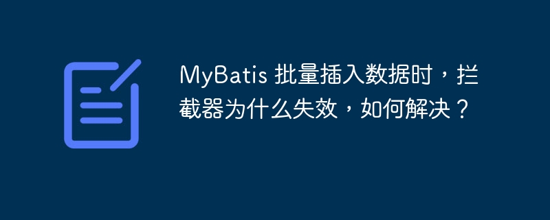 MyBatis 批量插入数据时，拦截器为什么失效，如何解决？