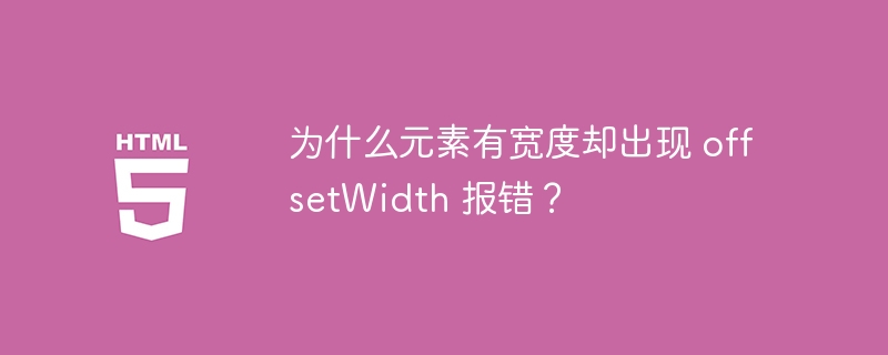 为什么元素有宽度却出现 offsetWidth 报错？ 
