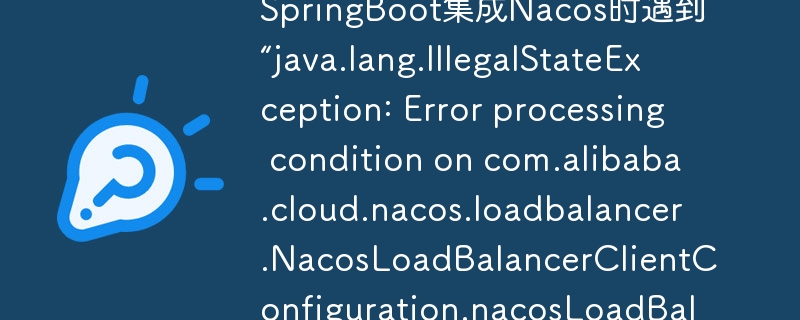 SpringBoot集成Nacos时遇到“java.lang.IllegalStateException: Error processing condition on com.alibaba.cloud.nacos.loadbalancer.NacosLoadBalancerClientConfiguration.nacosLoadBalancer”该如何解决？