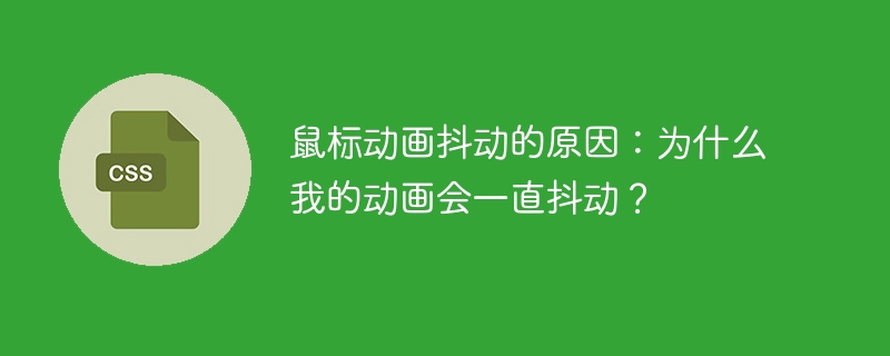鼠标动画抖动的原因：为什么我的动画会一直抖动？