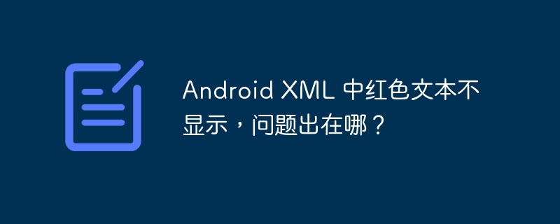 Android XML 中红色文本不显示，问题出在哪？