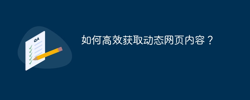 如何高效获取动态网页内容？