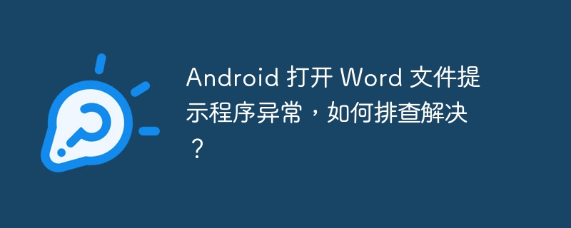 Android 打开 Word 文件提示程序异常,如何排查解决?