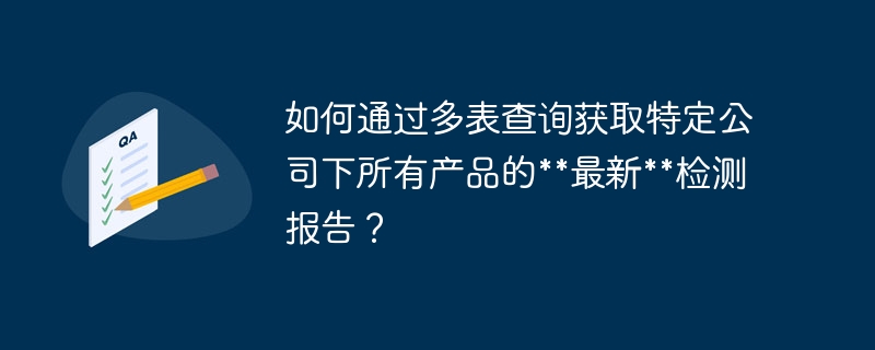 如何通过多表查询获取特定公司下所有产品的最新检测报告？