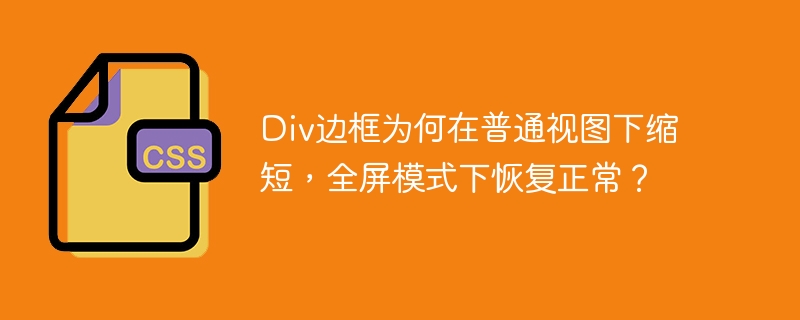 Div边框为何在普通视图下缩短,全屏模式下恢复正常?