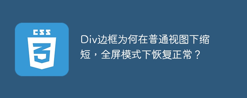 Div边框为何在普通视图下缩短，全屏模式下恢复正常？