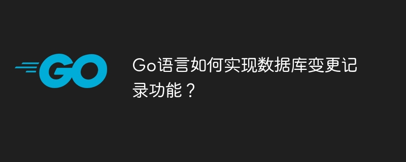 Go语言如何实现数据库变更记录功能？