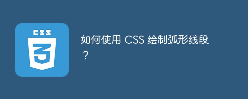 如何使用 CSS 绘制弧形线段?