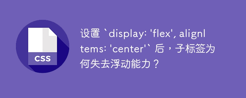 设置 `display: 'flex', alignItems: 'center'` 后，子标签为何失去浮动能力？