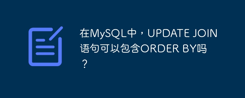 在MySQL中，UPDATE JOIN语句可以包含ORDER BY吗？