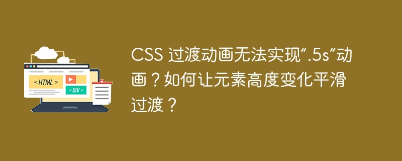 CSS 过渡动画无法实现“.5s”动画？如何让元素高度变化平滑过渡？ 
