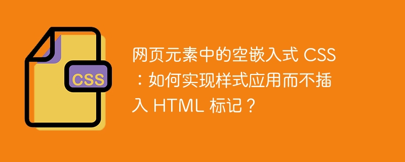 网页元素中的空嵌入式 CSS：如何实现样式应用而不插入 HTML 标记？