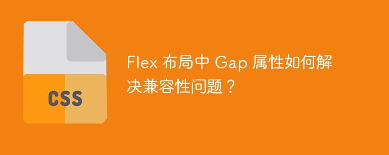 Flex 布局中 Gap 属性如何解决兼容性问题?