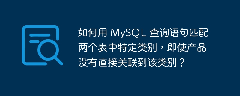如何用 MySQL 查询语句匹配两个表中特定类别，即使产品没有直接关联到该类别？