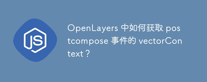 OpenLayers 中如何获取 postcompose 事件的 vectorContext？
