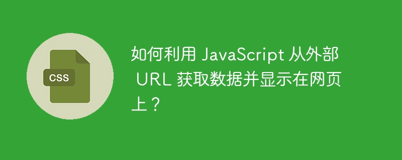 如何利用 JavaScript 从外部 URL 获取数据并显示在网页上？