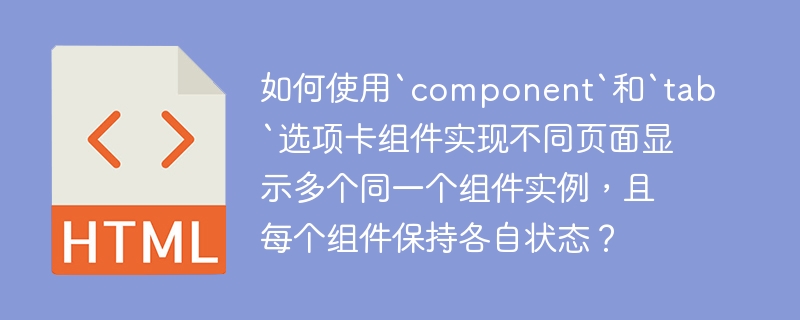 如何使用`component`和`tab`选项卡组件实现不同页面显示多个同一个组件实例,且每个组件保持各自状态?