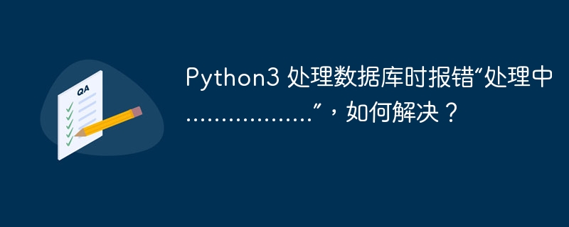 Python3 处理数据库时报错“处理中..................”,如何解决?