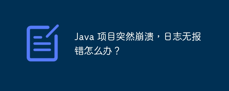 Java 项目突然崩溃，日志无报错怎么办？