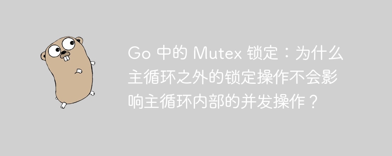 Go 中的 Mutex 锁定：为什么主循环之外的锁定操作不会影响主循环内部的并发操作？