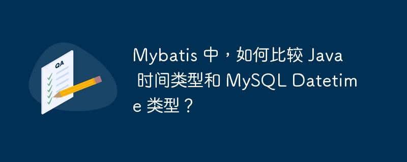 Mybatis 中，如何比较 Java 时间类型和 MySQL Datetime 类型？