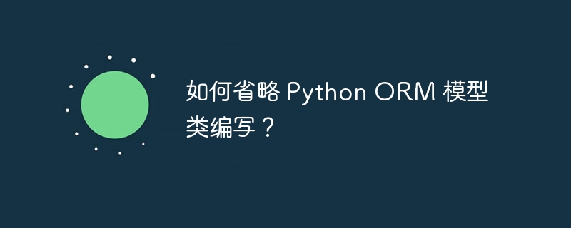如何省略 Python ORM 模型类编写?