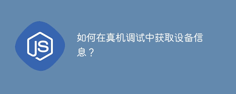 如何在真机调试中获取设备信息？