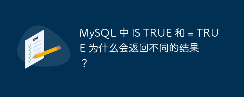 MySQL 中 IS TRUE 和 = TRUE 为什么会返回不同的结果?