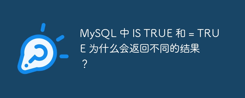MySQL 中 IS TRUE 和 = TRUE 为什么会返回不同的结果？