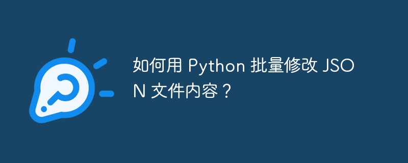 如何用 Python 批量修改 JSON 文件内容？