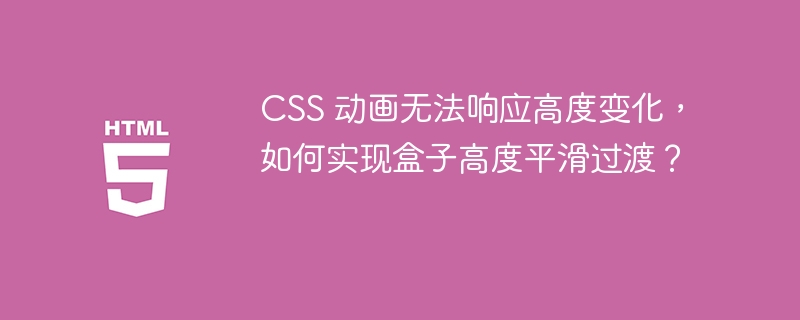 CSS 动画无法响应高度变化,如何实现盒子高度平滑过渡?