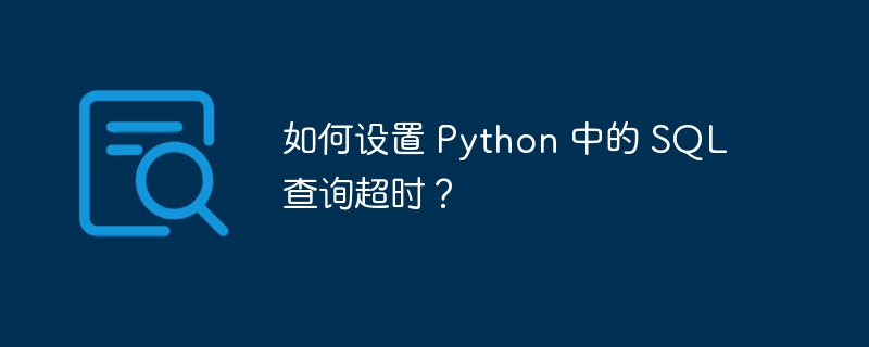 如何设置 Python 中的 SQL 查询超时?