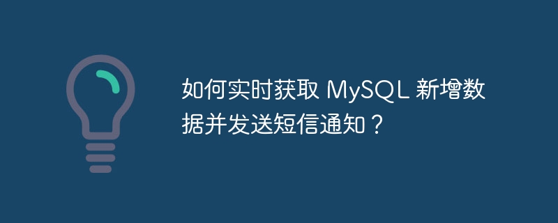 如何实时获取 MySQL 新增数据并发送短信通知?