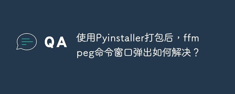 使用Pyinstaller打包后,ffmpeg命令窗口弹出如何解决?