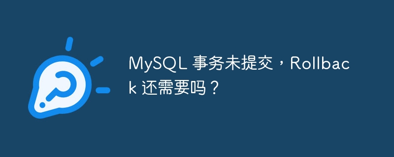 MySQL 事务未提交,Rollback 还需要吗?