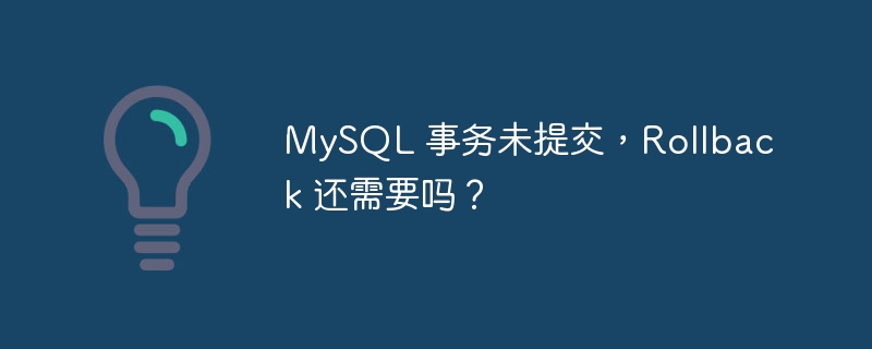 MySQL 事务未提交，Rollback 还需要吗？